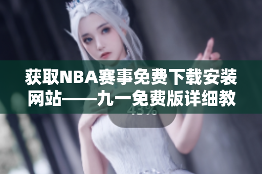 獲取NBA賽事免費下載安裝網(wǎng)站——九一免費版詳細教程