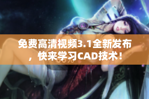 免費高清視頻3.1全新發(fā)布，快來學習CAD技術！