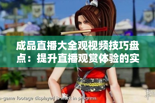 成品直播大全觀視頻技巧盤點(diǎn)：提升直播觀賞體驗(yàn)的實(shí)用技巧匯總