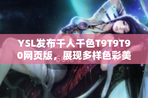 YSL發(fā)布千人千色T9T9T90網(wǎng)頁(yè)版，展現(xiàn)多樣色彩美學(xué)