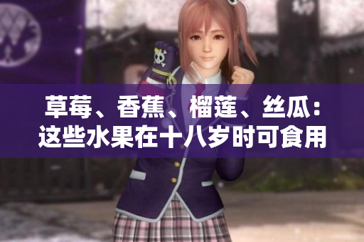 草莓、香蕉、榴蓮、絲瓜：這些水果在十八歲時可食用嗎？
