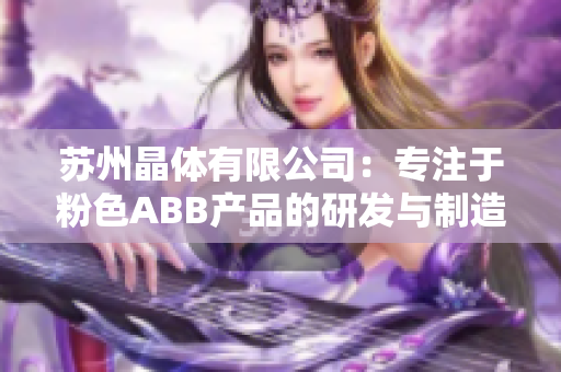 蘇州晶體有限公司：專注于粉色ABB產(chǎn)品的研發(fā)與制造