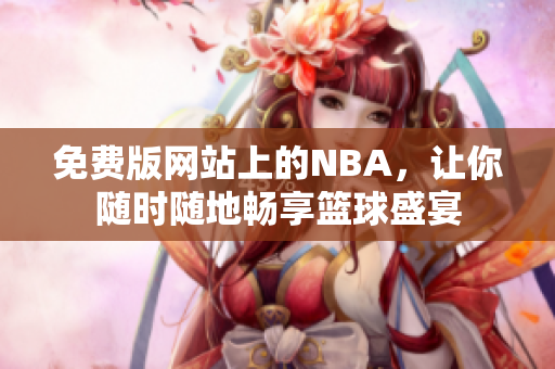 免費(fèi)版網(wǎng)站上的NBA，讓你隨時(shí)隨地暢享籃球盛宴