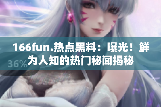 166fun.熱點(diǎn)黑料：曝光！鮮為人知的熱門(mén)秘聞揭秘