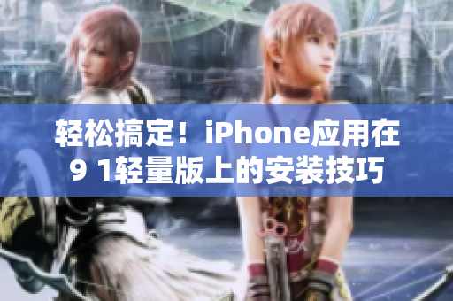 輕松搞定！iPhone應(yīng)用在9 1輕量版上的安裝技巧
