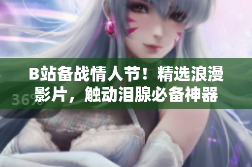 B站備戰(zhàn)情人節(jié)！精選浪漫影片，觸動(dòng)淚腺必備神器