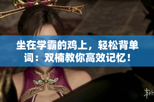 坐在學(xué)霸的雞上，輕松背單詞：雙楠教你高效記憶！