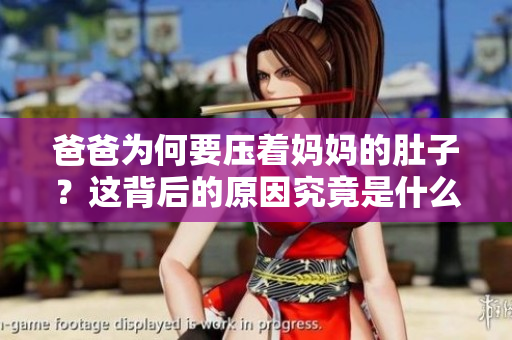 爸爸為何要壓著媽媽的肚子？這背后的原因究竟是什么？
