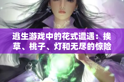 逃生游戲中的花式遭遇：挨草、桃子、燈和無盡的驚險挑戰(zhàn)