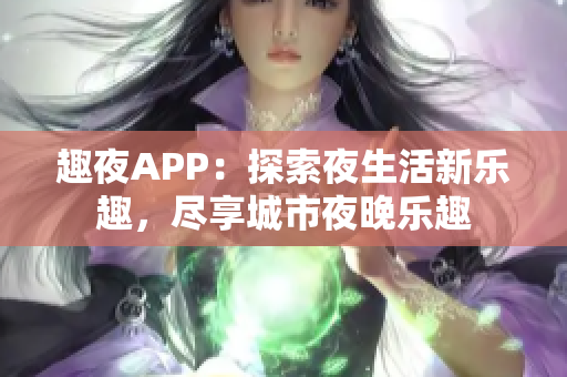 趣夜APP：探索夜生活新樂趣，盡享城市夜晚樂趣