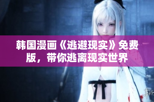 韓國漫畫《逃避現(xiàn)實》免費版，帶你逃離現(xiàn)實世界