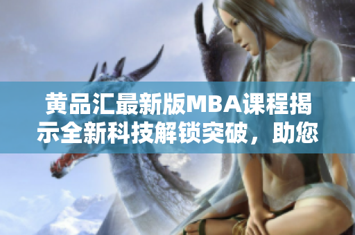 黃品匯最新版MBA課程揭示全新科技解鎖突破，助您掌握黑科技管理秘籍
