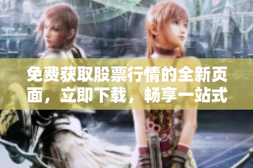 免費獲取股票行情的全新頁面，立即下載，暢享一站式服務(wù)