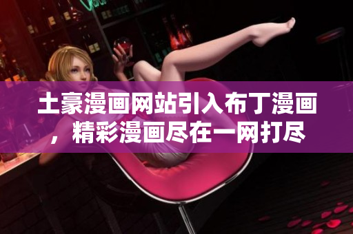 土豪漫畫網(wǎng)站引入布丁漫畫，精彩漫畫盡在一網(wǎng)打盡