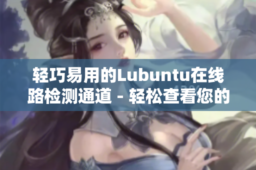 輕巧易用的Lubuntu在線路檢測(cè)通道 - 輕松查看您的網(wǎng)絡(luò)狀態(tài)