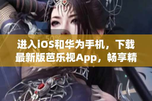 進(jìn)入iOS和華為手機(jī)，下載最新版芭樂視App，暢享精彩影視娛樂