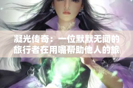 凝光傳奇：一位默默無聞的旅行者在用嘴幫助他人的旅途中的故事