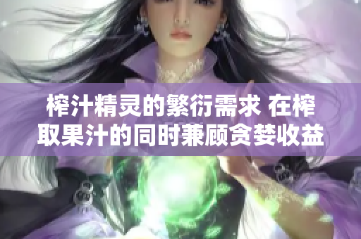 榨汁精靈的繁衍需求 在榨取果汁的同時兼顧貪婪收益