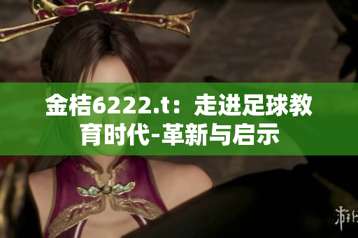 金桔6222.t：走進(jìn)足球教育時(shí)代-革新與啟示