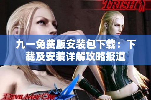 九一免費版安裝包下載：下載及安裝詳解攻略報道