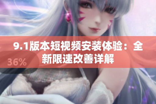 9.1版本短視頻安裝體驗(yàn)：全新限速改善詳解