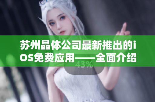 蘇州晶體公司最新推出的iOS免費(fèi)應(yīng)用——全面介紹及使用攻略