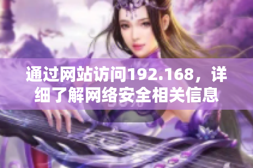 通過網(wǎng)站訪問192.168，詳細了解網(wǎng)絡安全相關信息