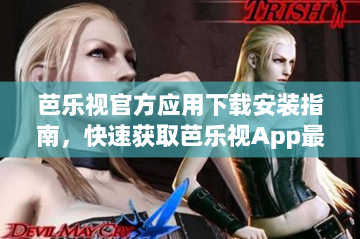 芭樂視官方應(yīng)用下載安裝指南，快速獲取芭樂視App最新版，享受高清視頻體驗