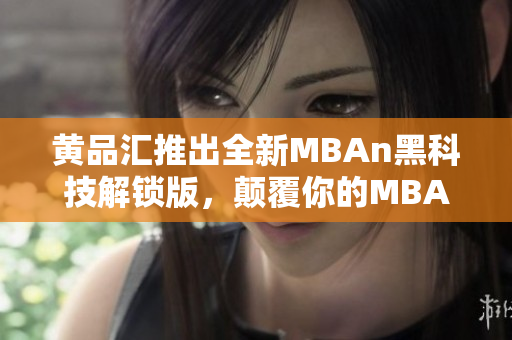 黃品匯推出全新MBAn黑科技解鎖版，顛覆你的MBA學習體驗