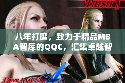 八年打磨，致力于精品MBA智庫的QQC，匯集卓越智慧